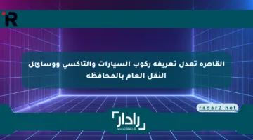 القاهرة تعدل تعريفة ركوب السيارات والتاكسي ووسائل النقل العام بالمحافظة